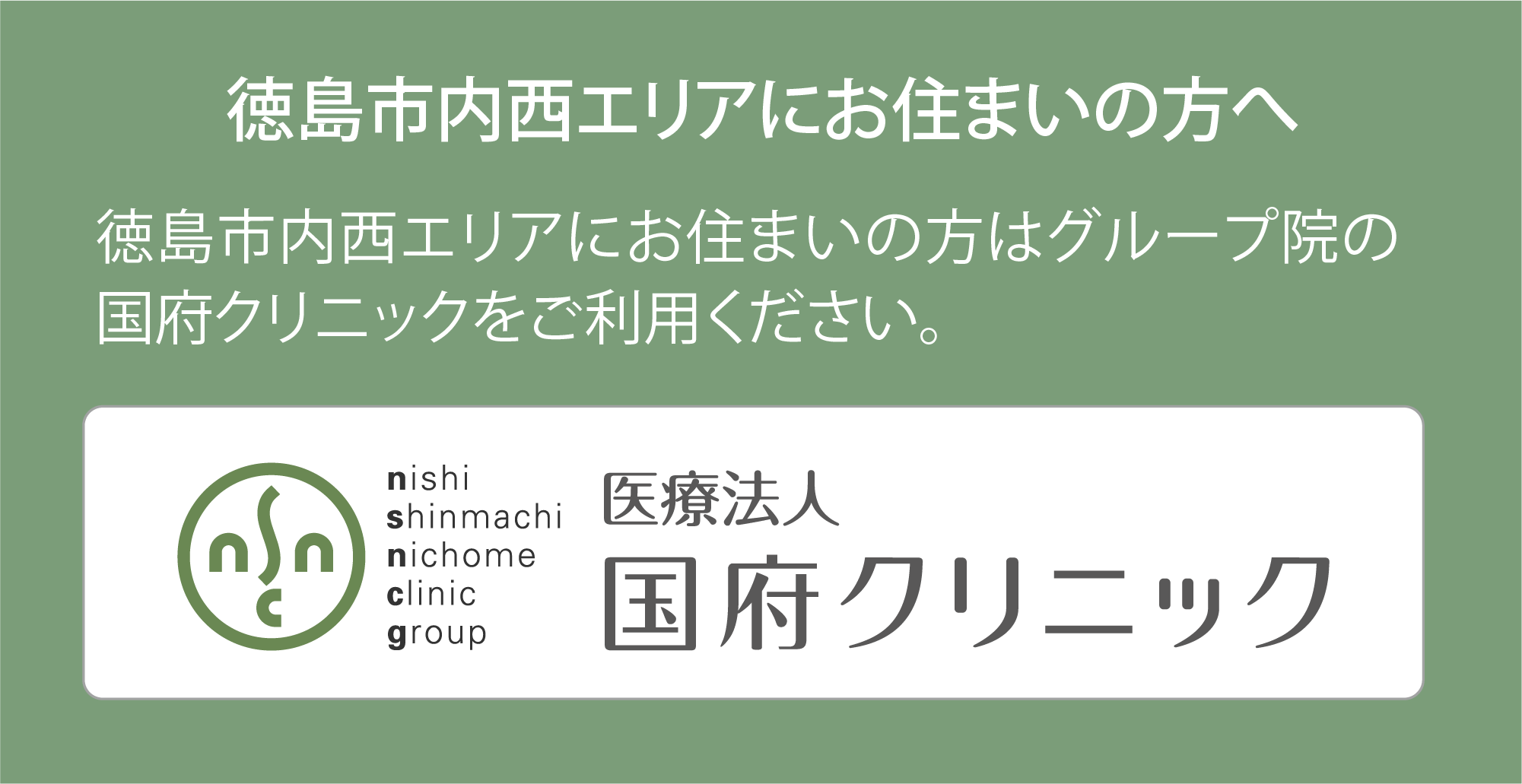 徳島市内西エリアにお住まいの方へ|徳島市内西エリアにお住まいの方は、グループ院の国府クリニックをご利用ください。
